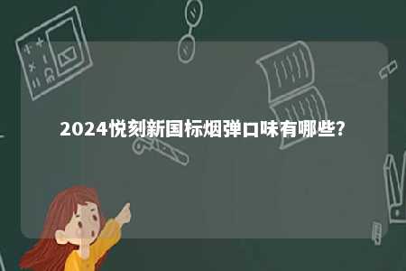 2024悦刻新国标烟弹口味有哪些？ 